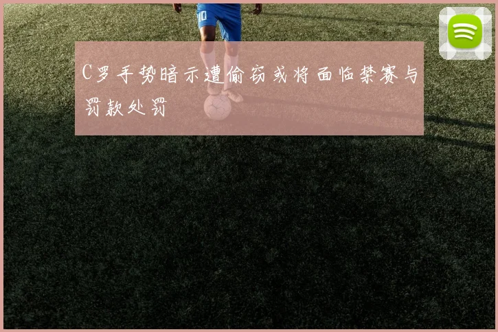 C罗手势暗示遭偷窃或将面临禁赛与罚款处罚