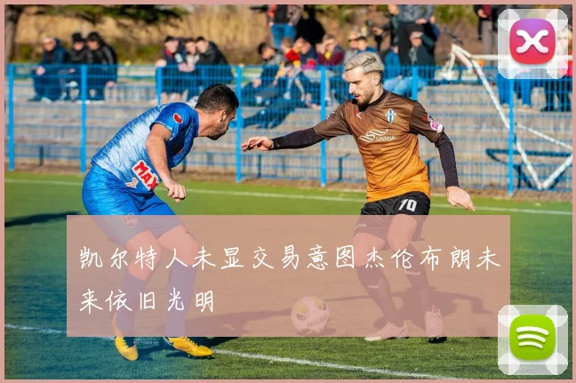 凯尔特人未显交易意图杰伦布朗未来依旧光明