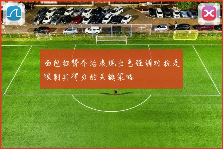 面包称赞乔治表现出色强调对抗是限制其得分的关键策略