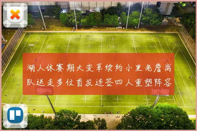 湖人休赛期大变革续约小里老詹离队送走多位首发连签四人重塑阵容