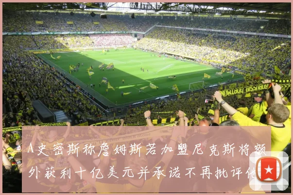 A史密斯称詹姆斯若加盟尼克斯将额外获利十亿美元并承诺不再批评他