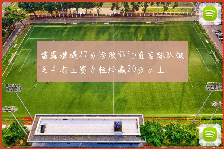 雷霆遭遇27分惨败Skip直言球队缺乏斗志上赛季轻松赢20分以上
