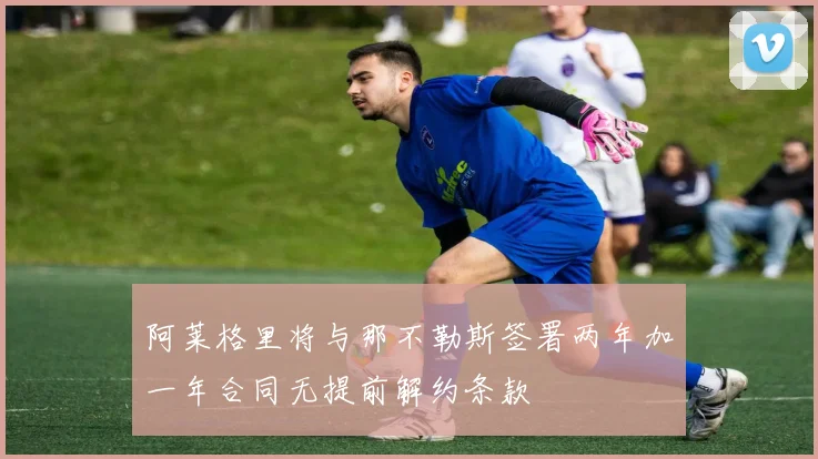阿莱格里将与那不勒斯签署两年加一年合同无提前解约条款