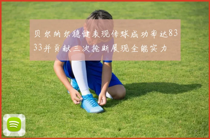 贝尔纳尔稳健表现传球成功率达8333并贡献三次抢断展现全能实力