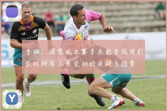 李璇：若蓉城本赛季未能夺冠将引发对所有人员变动的质疑与指责