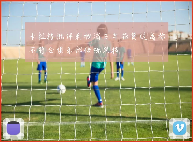 卡拉格批评利物浦去年花费过高称不符合俱乐部传统风格
